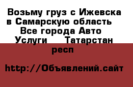 Возьму груз с Ижевска в Самарскую область. - Все города Авто » Услуги   . Татарстан респ.